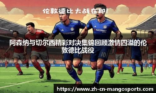 阿森纳与切尔西精彩对决集锦回顾激情四溢的伦敦德比战役